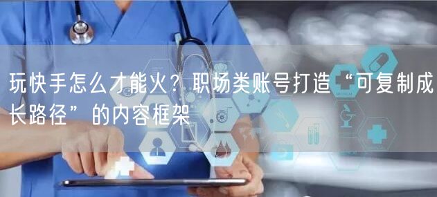 玩快手怎么才能火？职场类账号打造“可复制成长路径”的内容框架