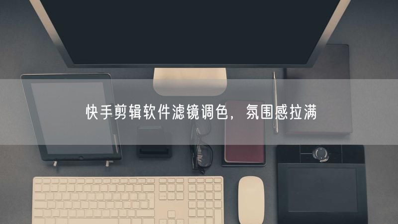 快手剪辑软件滤镜调色，氛围感拉满