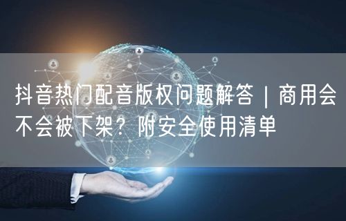 抖音热门配音版权问题解答｜商用会不会被下架？附安全使用清单
