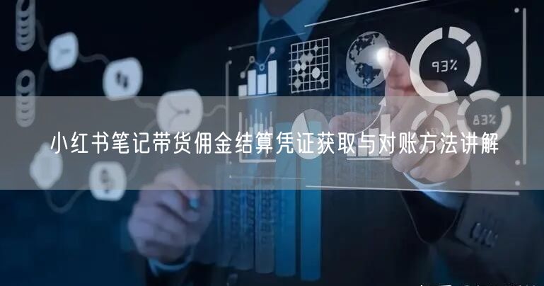 小红书笔记带货佣金结算凭证获取与对账方法讲解
