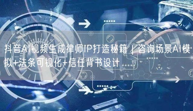 抖音AI视频生成律师IP打造秘籍｜咨询场景AI模拟+法条可视化+信任背书设计
