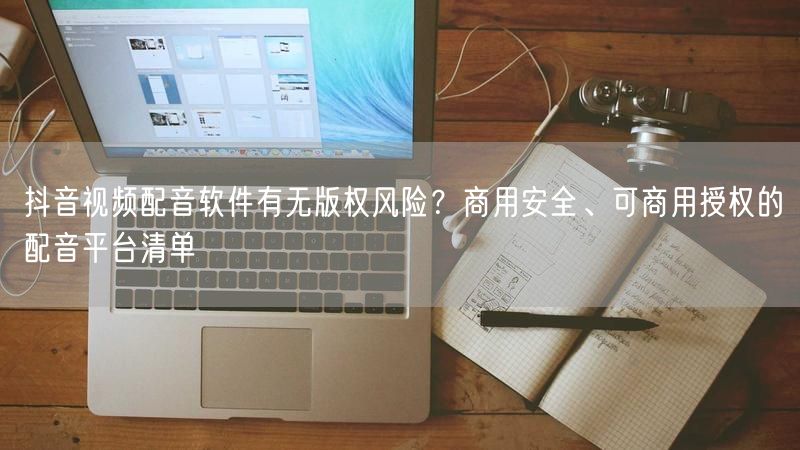 抖音视频配音软件有无版权风险？商用安全、可商用授权的配音平台清单