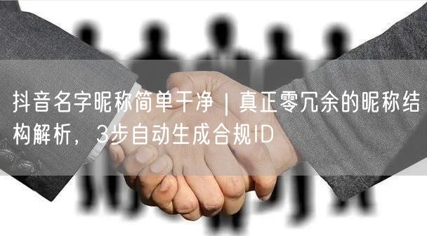 抖音名字昵称简单干净｜真正零冗余的昵称结构解析，3步自动生成合规ID