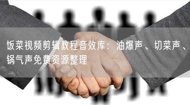饭菜视频剪辑教程音效库：油爆声、切菜声、锅气声免费资源整理