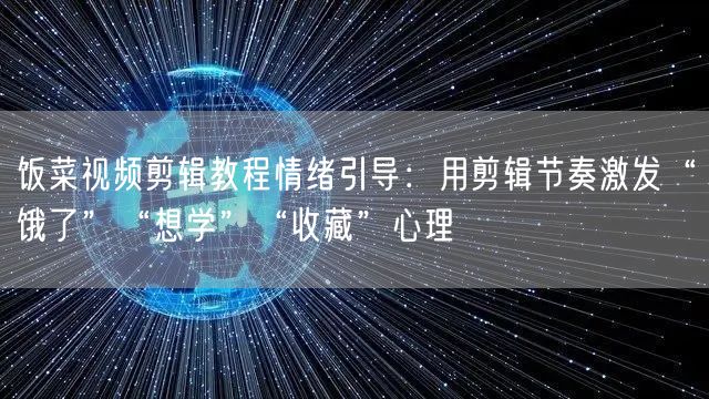 饭菜视频剪辑教程情绪引导：用剪辑节奏激发“饿了”“想学”“收藏”心理
