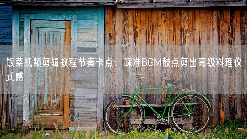 饭菜视频剪辑教程节奏卡点：踩准BGM鼓点剪出高级料理仪式感