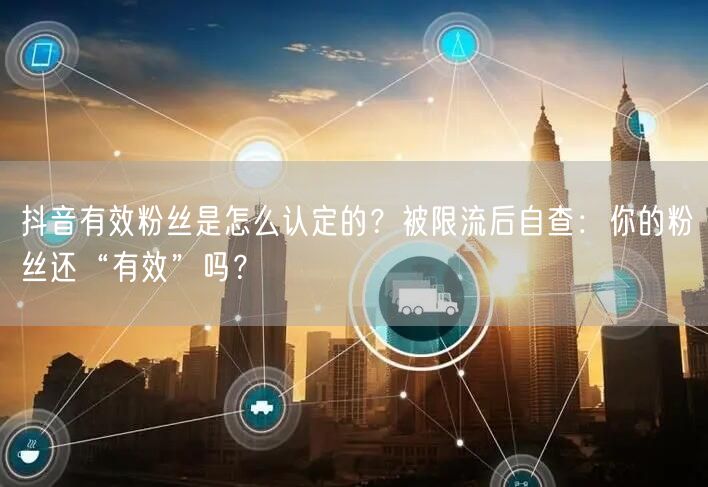 抖音有效粉丝是怎么认定的？被限流后自查：你的粉丝还“有效”吗？