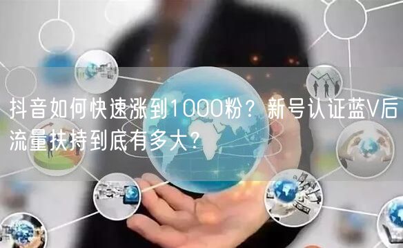 抖音如何快速涨到1000粉？新号认证蓝V后流量扶持到底有多大？