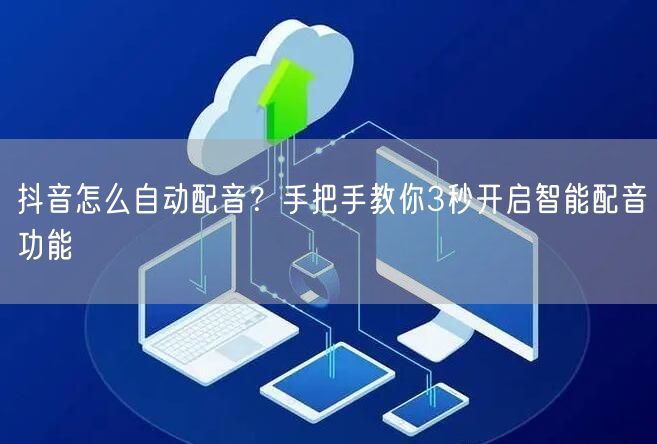 抖音怎么自动配音？手把手教你3秒开启智能配音功能