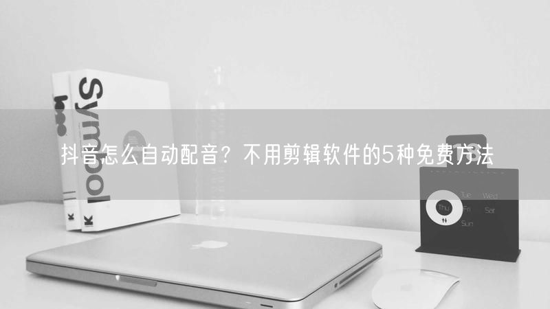 抖音怎么自动配音？不用剪辑软件的5种免费方法