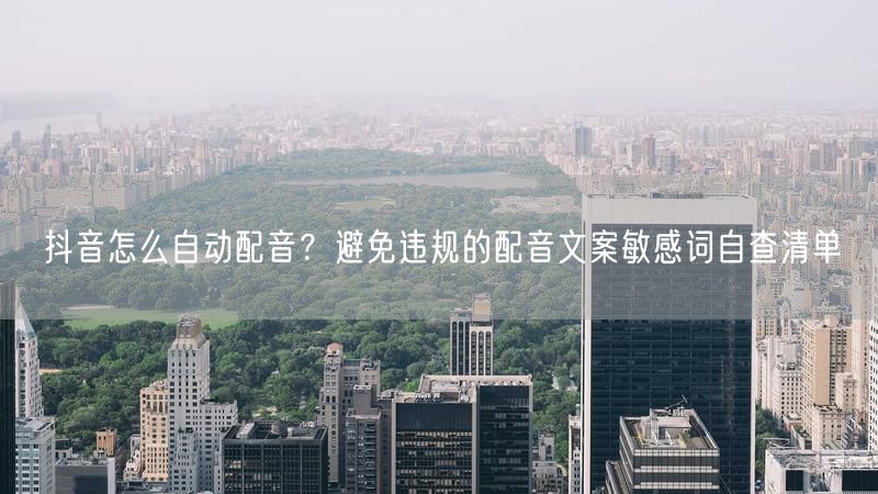 抖音怎么自动配音？避免违规的配音文案敏感词自查清单