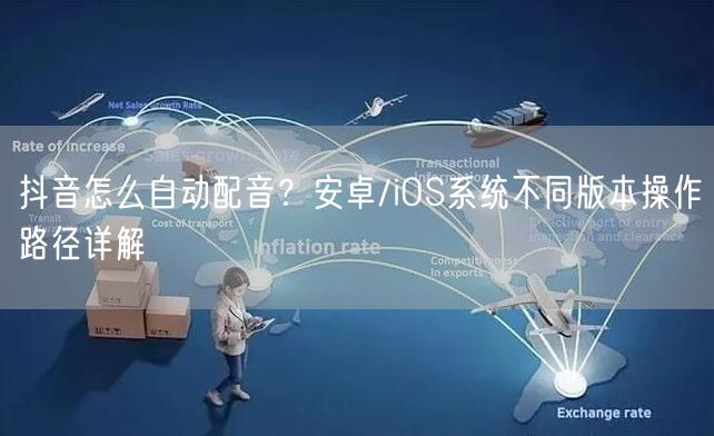 抖音怎么自动配音？安卓/iOS系统不同版本操作路径详解