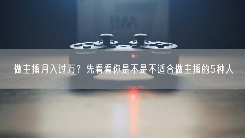 做主播月入过万？先看看你是不是不适合做主播的5种人