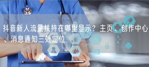 抖音新人流量扶持在哪里显示？主页、创作中心、消息通知三处定位