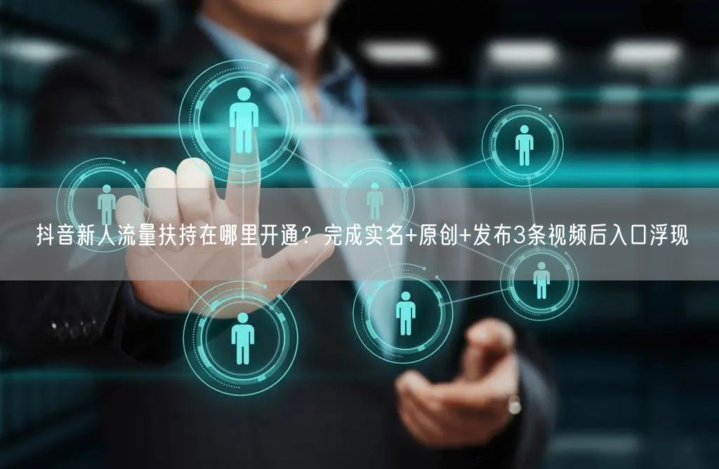 抖音新人流量扶持在哪里开通？完成实名+原创+发布3条视频后入口浮现